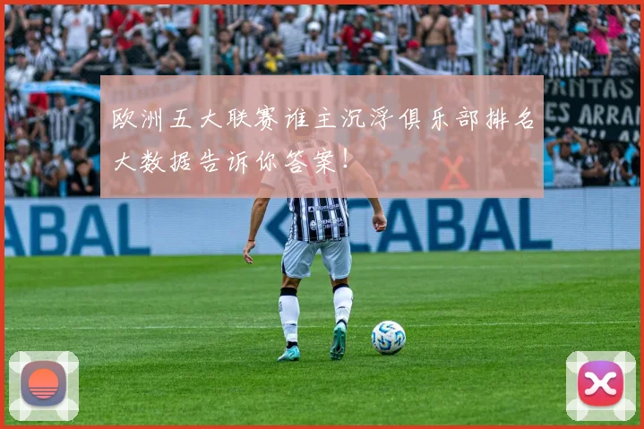 欧洲五大联赛谁主沉浮俱乐部排名大数据告诉你答案!